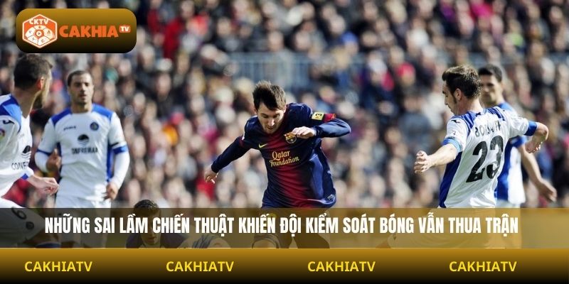 Những sai lầm chiến thuật khiến đội kiểm soát bóng vẫn thua trận