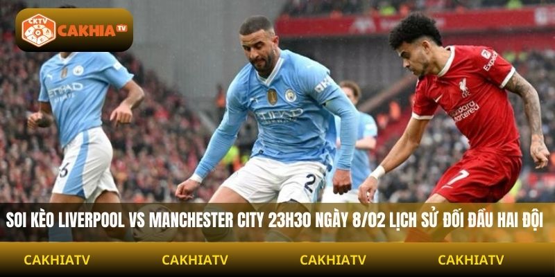 Soi kèo Liverpool vs Manchester City 23H30 ngày 8/02 lịch sử đối đầu hai đội