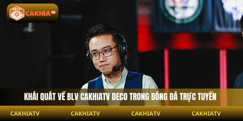Khái quát về BLV Cakhiatv Deco trong bóng đá trực tuyến