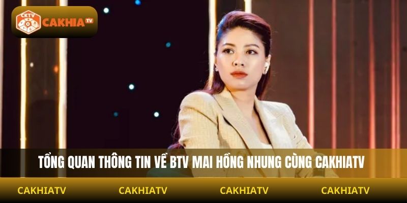 Tổng quan thông tin về BTV Mai Hồng Nhung cùng Cakhiatv