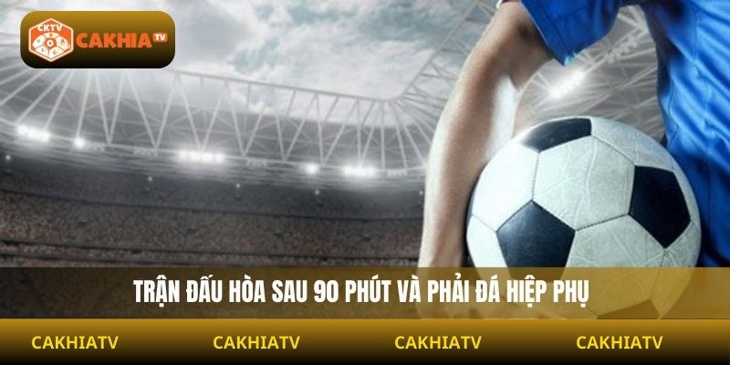 Trận đấu hòa sau 90 phút và phải đá hiệp phụ