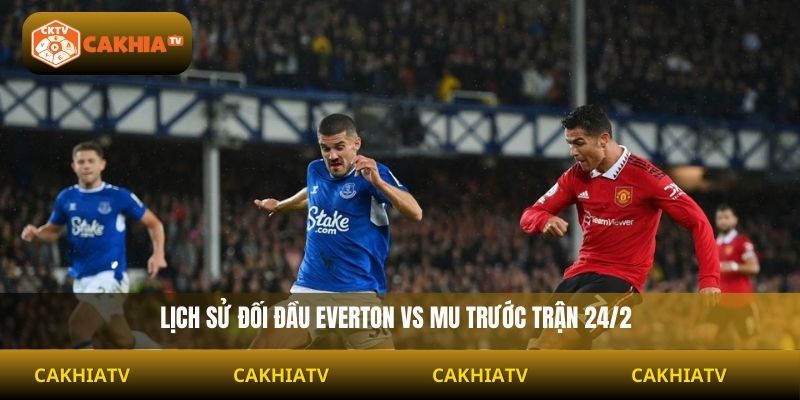Lịch sử đối đầu Everton vs MU trước trận 24/2